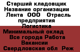 Старший кладовщик › Название организации ­ Лента, ООО › Отрасль предприятия ­ Логистика › Минимальный оклад ­ 1 - Все города Работа » Вакансии   . Свердловская обл.,Реж г.